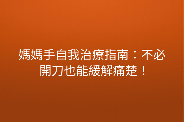 媽媽手自我治療指南：不必開刀也能緩解痛楚！