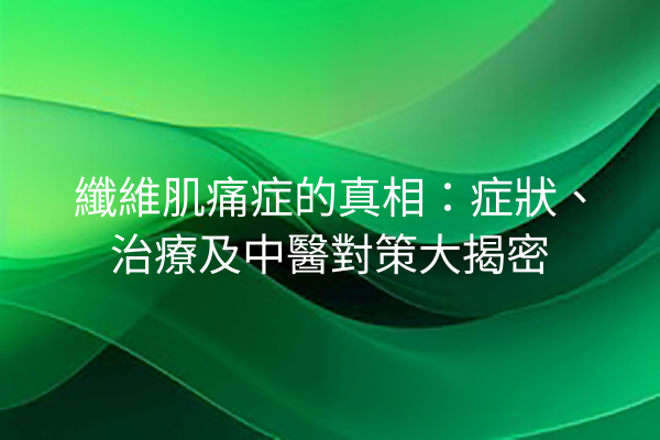 纖維肌痛症的真相：症狀、治療及中醫對策大揭密