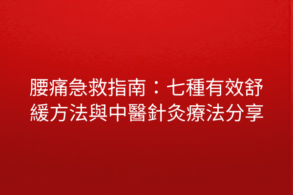 腰痛急救指南：七種有效舒緩方法與中醫針灸療法分享