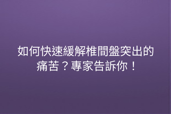 如何快速緩解椎間盤突出的痛苦?專家告訴你! 如何快速緩解椎間盤突出的痛苦?專家告訴你!