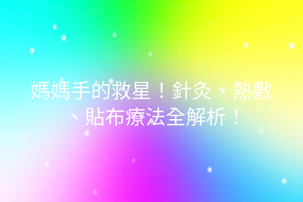 媽媽手的救星！針灸、熱敷、貼布療法全解析！