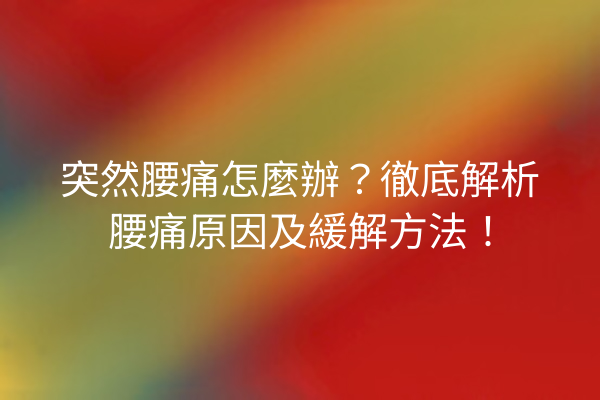 突然腰痛怎麼辦?徹底解析腰痛原因及緩解方法! 突然腰痛怎麼辦?徹底解析腰痛原因及緩解方法!
