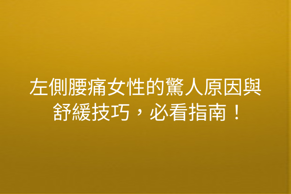 左側腰痛女性的驚人原因與舒緩技巧，必看指南！
