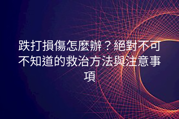跌打損傷怎麼辦？絕對不可不知道的救治方法與注意事項