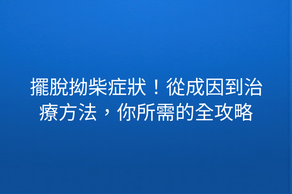 擺脫拗柴症狀！從成因到治療方法，你所需的全攻略