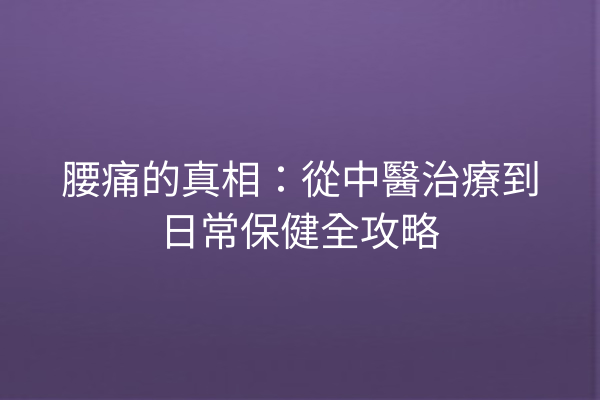 腰痛的真相：從中醫治療到日常保健全攻略