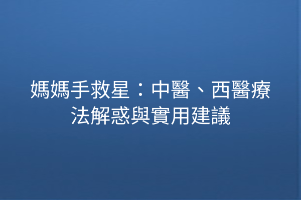 媽媽手救星：中醫、西醫療法解惑與實用建議