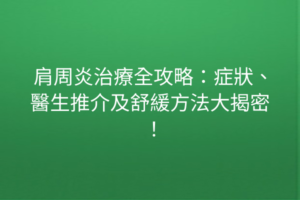 肩周炎治療全攻略：症狀、醫生推介及舒緩方法大揭密！
