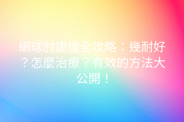 網球肘康復全攻略:幾耐好?怎麼治療?有效的方法大公開! 網球肘康復全攻略:幾耐好?怎麼治療?有效的方法大公開!