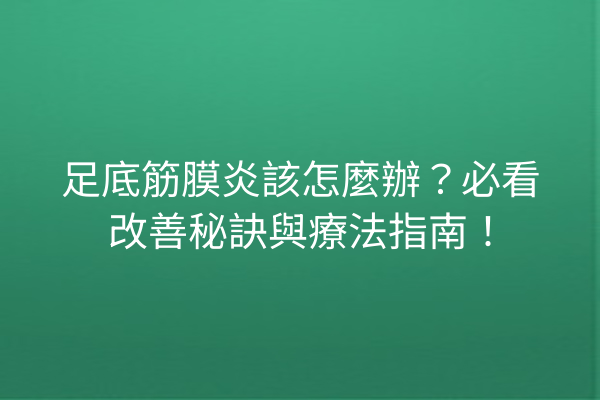 足底筋膜炎該怎麼辦？必看改善秘訣與療法指南！