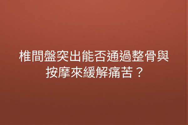 椎間盤突出能否通過整骨與按摩來緩解痛苦？