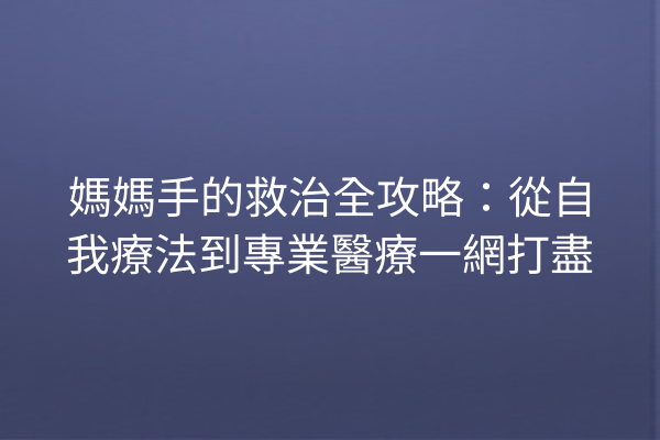 媽媽手的救治全攻略：從自我療法到專業醫療一網打盡