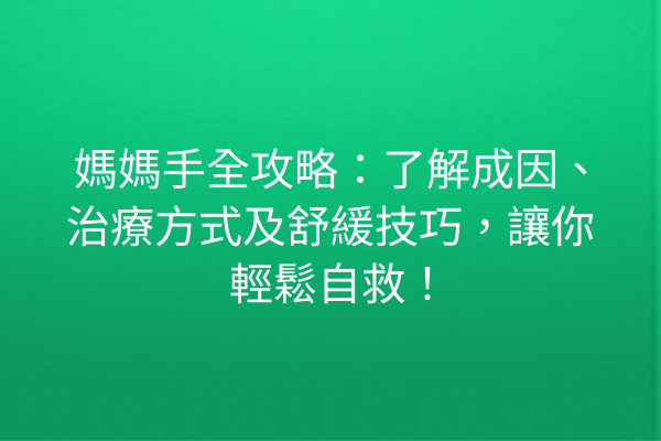 媽媽手全攻略：了解成因、治療方式及舒緩技巧，讓你輕鬆自救！