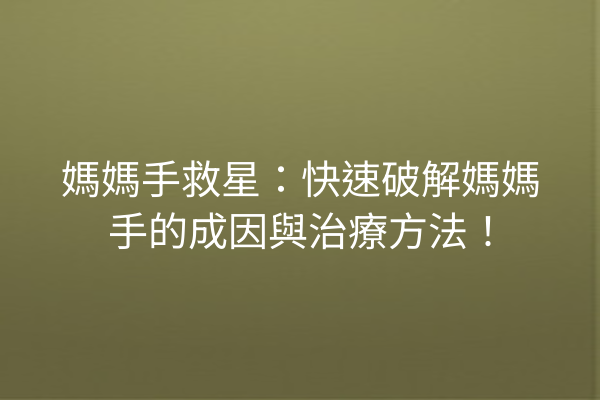媽媽手救星：快速破解媽媽手的成因與治療方法！