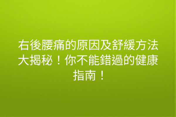 右後腰痛的原因及舒緩方法大揭秘！你不能錯過的健康指南！