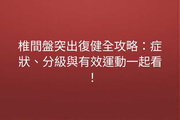 椎間盤突出復健全攻略：症狀、分級與有效運動一起看！