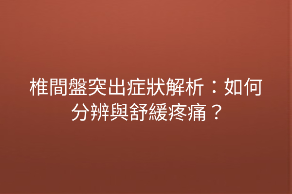 椎間盤突出症狀解析：如何分辨與舒緩疼痛？