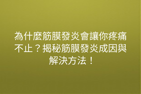 為什麼筋膜發炎會讓你疼痛不止?揭秘筋膜發炎成因與解決方法! 為什麼筋膜發炎會讓你疼痛不止?揭秘筋膜發炎成因與解決方法!