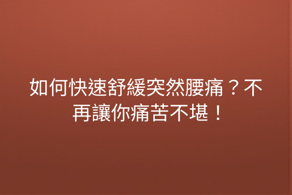 如何快速舒緩突然腰痛？不再讓你痛苦不堪！