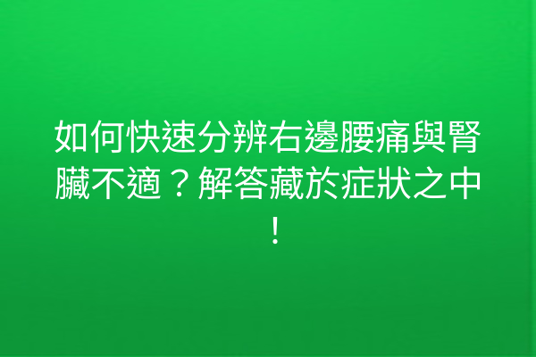 如何快速分辨右邊腰痛與腎臟不適?解答藏於症狀之中! 如何快速分辨右邊腰痛與腎臟不適?解答藏於症狀之中!
