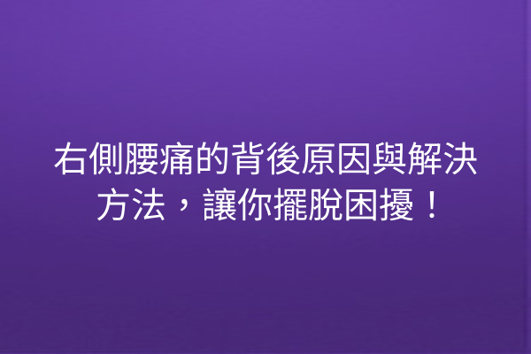 右側腰痛的背後原因與解決方法，讓你擺脫困擾！