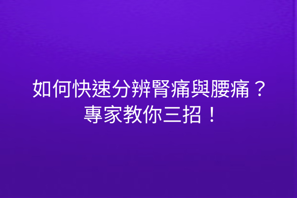 如何快速分辨腎痛與腰痛？專家教你三招！