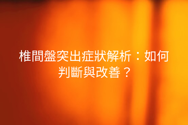 椎間盤突出症狀解析：如何判斷與改善？