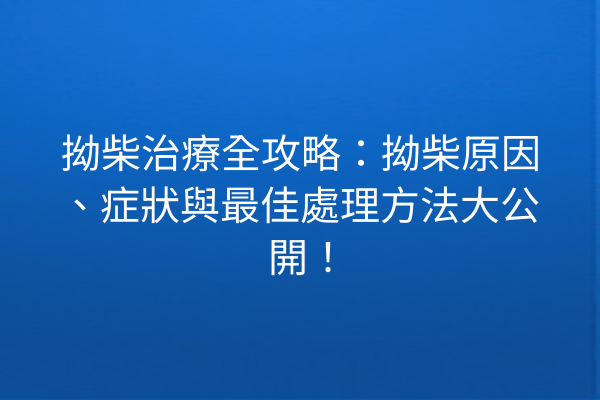 拗柴治療全攻略：拗柴原因、症狀與最佳處理方法大公開！
