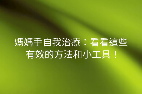 媽媽手自我治療：看看這些有效的方法和小工具！