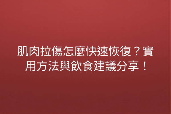 肌肉拉傷怎麼快速恢復?實用方法與飲食建議分享! 肌肉拉傷怎麼快速恢復?實用方法與飲食建議分享!