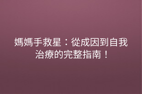媽媽手救星:從成因到自我治療的完整指南! 媽媽手救星:從成因到自我治療的完整指南!