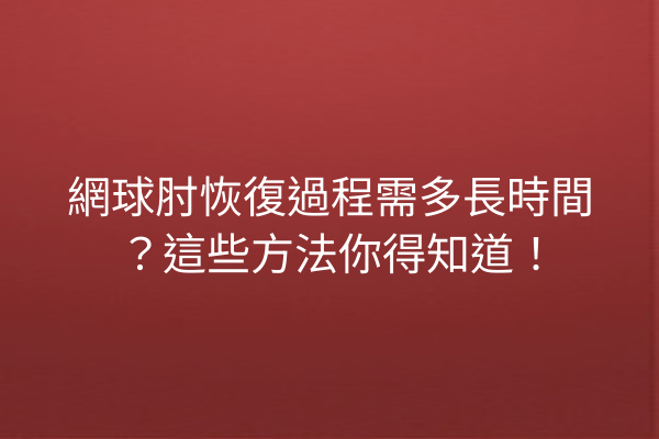 網球肘恢復過程需多長時間?這些方法你得知道! 網球肘恢復過程需多長時間?這些方法你得知道!