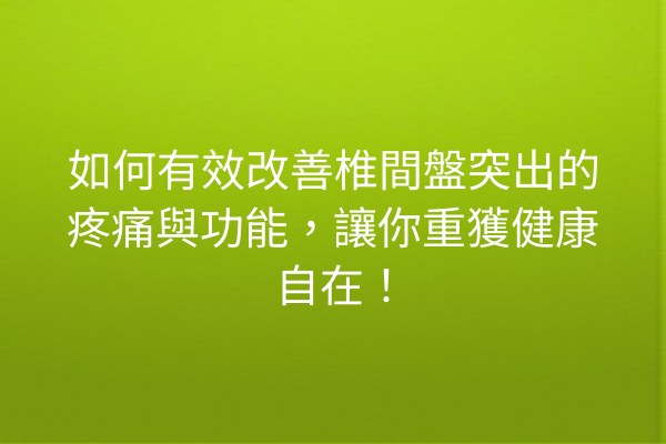 如何有效改善椎間盤突出的疼痛與功能，讓你重獲健康自在！