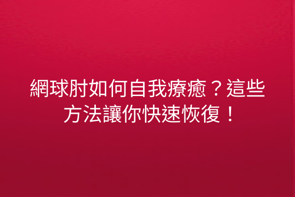 網球肘如何自我療癒？這些方法讓你快速恢復！
