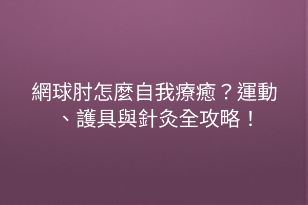 網球肘怎麼自我療癒？運動、護具與針灸全攻略！