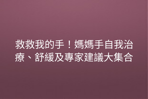 救救我的手！媽媽手自我治療、舒緩及專家建議大集合