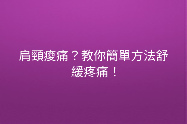 肩頸痠痛？教你簡單方法舒緩疼痛！