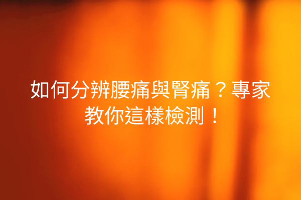 如何分辨腰痛與腎痛?專家教你這樣檢測! 如何分辨腰痛與腎痛?專家教你這樣檢測!