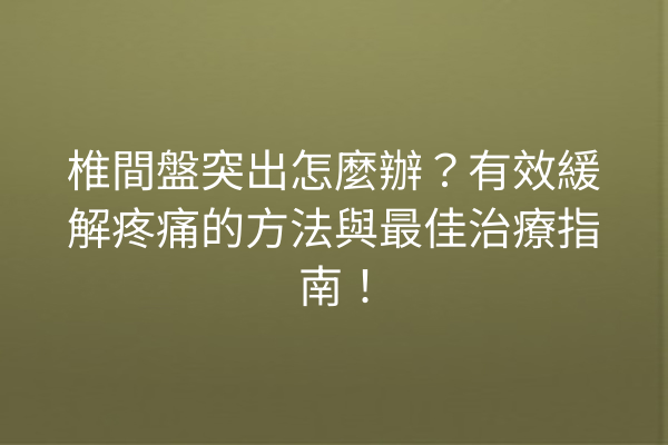 椎間盤突出怎麼辦？有效緩解疼痛的方法與最佳治療指南！