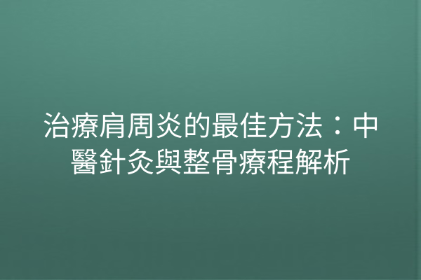 治療肩周炎的最佳方法：中醫針灸與整骨療程解析
