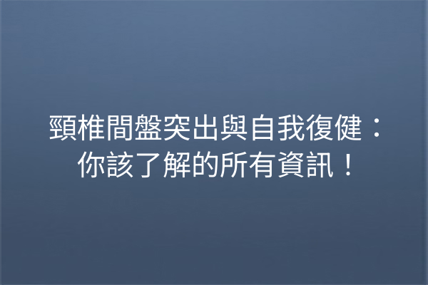 頸椎間盤突出與自我復健:你該了解的所有資訊! 頸椎間盤突出與自我復健:你該了解的所有資訊!