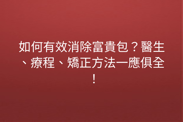 如何有效消除富貴包?醫生、療程、矯正方法一應俱全! 如何有效消除富貴包?醫生、療程、矯正方法一應俱全!