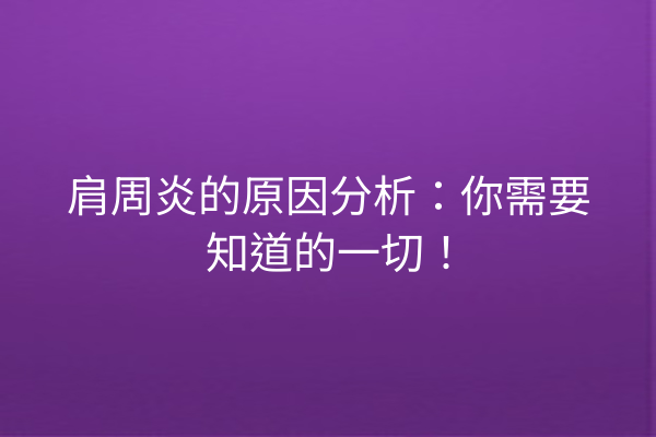 肩周炎的原因分析：你需要知道的一切！
