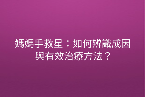 媽媽手救星：如何辨識成因與有效治療方法？