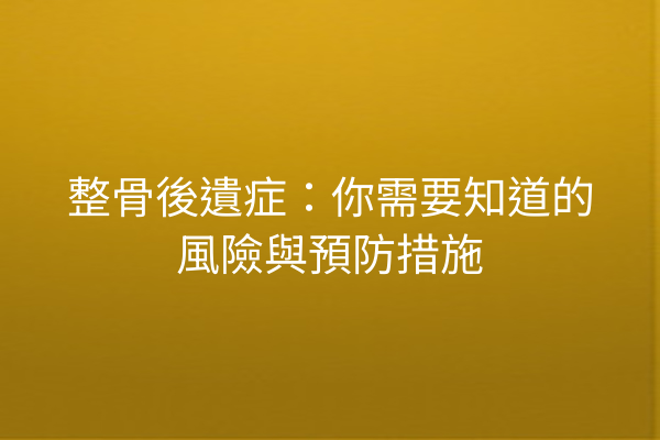 整骨後遺症：你需要知道的風險與預防措施