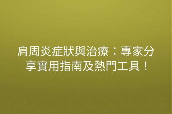 肩周炎症狀與治療：專家分享實用指南及熱門工具！