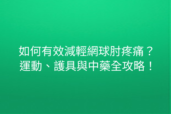 如何有效減輕網球肘疼痛?運動、護具與中藥全攻略! 如何有效減輕網球肘疼痛?運動、護具與中藥全攻略!