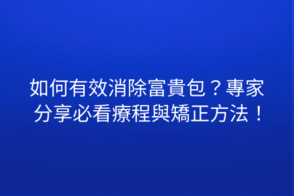 如何有效消除富貴包？專家分享必看療程與矯正方法！
