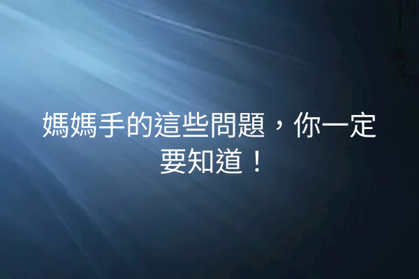 媽媽手的這些問題，你一定要知道！