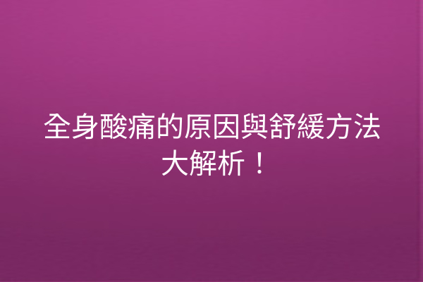 全身酸痛的原因與舒緩方法大解析！